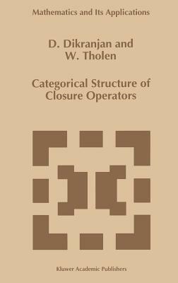 Categorical Structure of Closure Operators: With Applications to Topology, Algebra and Discrete Mathematics by Walter Tholen, Dikran Dikranjan