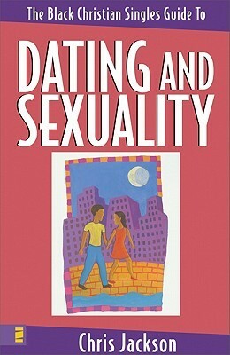 The Black Christian Singles Guide to Dating and Sexuality by Chris Jackson
