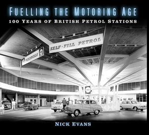 Fuelling the Motoring Age: 100 Years of British Petrol Stations by Nick Evans