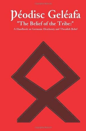 Þéodisc Geléafa The Belief Of The Tribe:: A Handbook On Germanic Heathenry And Theodish Belief by Swain Wódening
