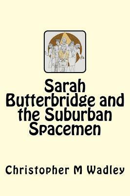 Sarah Butterbridge and the Suburban Spacemen by Christopher M. Wadley
