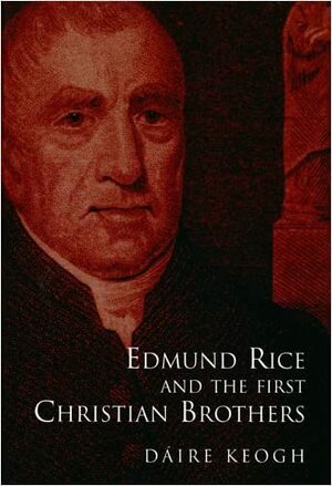Edmund Rice and the First Christian Brothers by Dáire Keogh