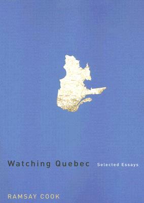 Watching Quebec: Selected Essays by Ramsay Cook