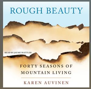 Rough Beauty: Forty Seasons of Mountain Living by Karen Auvinen