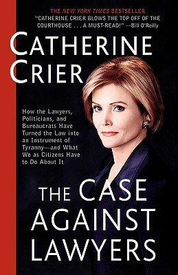 The Case Against Lawyers: How the Lawyers, Politicians, and Bureaucrats Have Turned the Law Into an Instrument of Tyranny--And What We as Citize by Catherine Crier