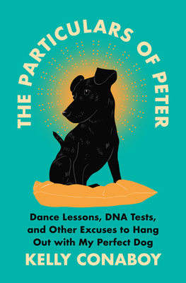 The Particulars of Peter: Dance Lessons, DNA Tests, and Other Excuses to Hang Out with My Perfect Dog by Kelly Conaboy
