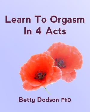 Learn to Orgasm in 4 Acts by Betty Dodson