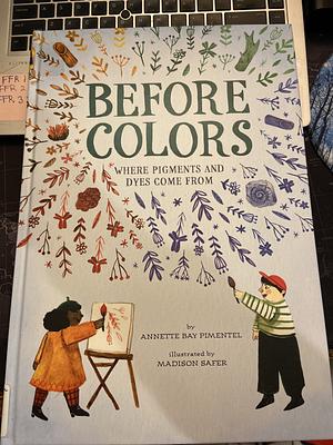 Before Colors: Where Pigments and Dyes Come From by Annette Bay Pimentel