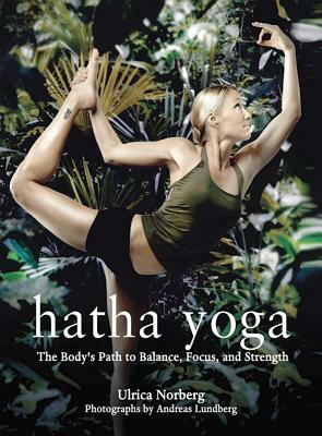 Hatha Yoga: The Body's Path to Balance, Focus, and Strength by Ulrica Norberg