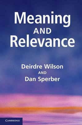 Meaning and Relevance by Deirdre Wilson, Dan Sperber