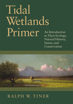 Tidal Wetlands Primer: An Introduction to Their Ecology, Natural History, Status, and Conservation by Ralph Tiner