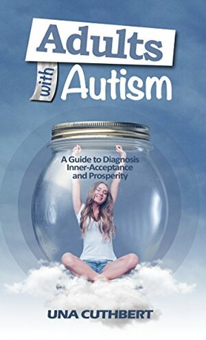 Autism in Adulthood: A Guide to Diagnosis, Inner Acceptance and Prosperity by Una Cuthbert