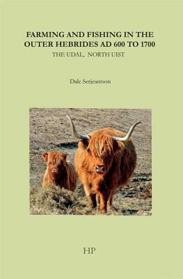 Farming and Fishing in the Outer Hebrides Ad 600 to 1700: The Udal, North Uist by Dale Serjeantson