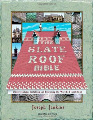 The Slate Roof Bible: Understanding, Installing, and Restoring the World's Finest Roof by Joseph Jenkins