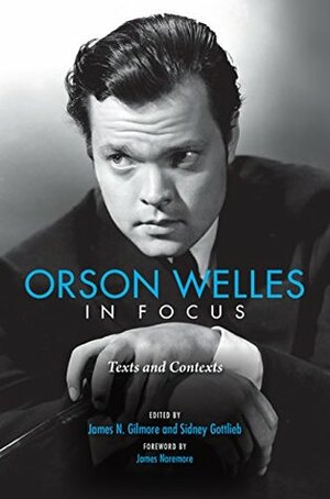 Orson Welles in Focus: Texts and Contexts by James Naremore, Sidney Gottlieb, James N. Gilmore