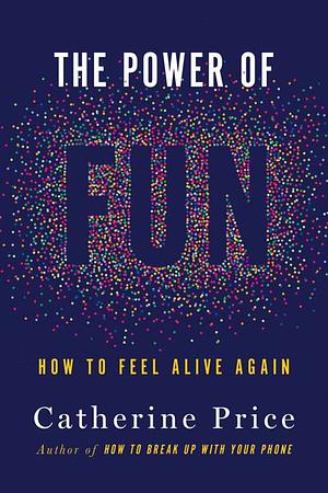 The Power of Fun: How to Feel Alive Again by Catherine Price