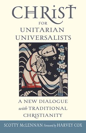 Christ For Unitarian Universalists by Scotty McLennan, Scotty McLennan