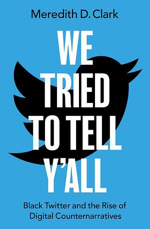 We Tried to Tell Y'All: Black Twitter and the Rise of Digital Counternarratives by Meredith D. Clark