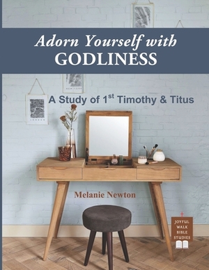 Adorn Yourself with Godliness: A Study of 1st Timothy and Titus by Melanie Newton