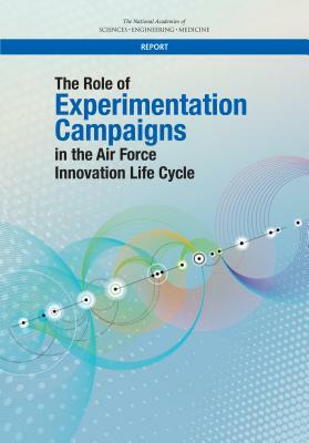 The Role of Experimentation Campaigns in the Air Force Innovation Life Cycle by Air Force Studies Board, Division on Engineering and Physical Sci, National Academies of Sciences Engineeri