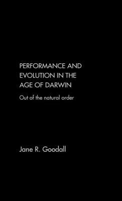 Performance and Evolution in the Age of Darwin: Out of the Natural Order by Jane Goodall
