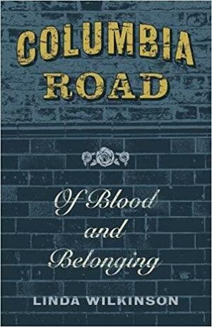 Columbia Road: A Story of Blood and Belonging by Linda Wilkinson