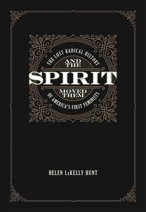 And the Spirit Moved Them: The Lost Radical History of America's First Feminists by Helen LaKelly Hunt, Cornel West