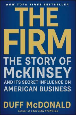 The Firm: The Story of McKinsey and Its Secret Influence on American Business by Duff McDonald