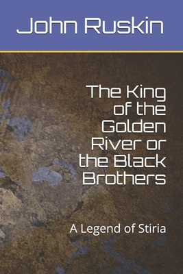 The King of the Golden River or the Black Brothers: A Legend of Stiria by John Ruskin