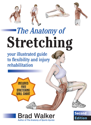 The Anatomy of Stretching, Second Edition: Your Illustrated Guide to Flexibility and Injury Rehabilitation by Brad Walker