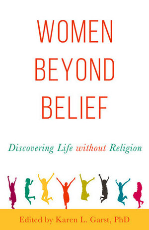 Women Beyond Belief: Discovering Life Without Religion by Karen L. Garst
