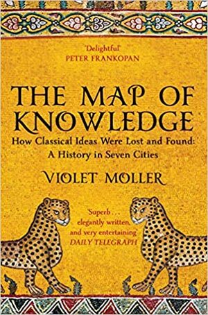 The Map of Knowledge: How Classical Ideas Were Lost and Found: A History in Seven Cities by Violet Moller