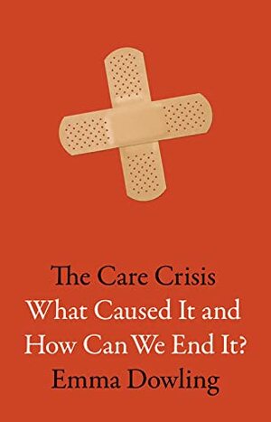 The Care Crisis: What Caused It and How Can We End It? by Emma Dowling