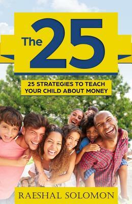 The 25: 25 Strategies to Teach Your Child about Money by Raeshal Solomon