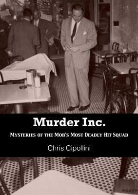 Murder Inc.: Mysteries of the Mob's Most Deadly Hit Squad by Christian Cipollini