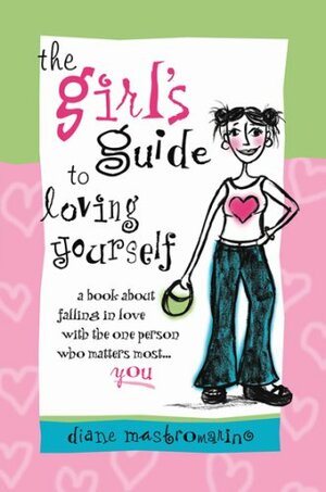 The Girl's Guide to Loving Yourself: A Book about Falling in Love with the One Person Who Matters Most...You by Diane Mastromarino