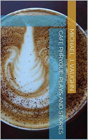 Cafe Phryque: Plays and Stories by Michael J. Vaughn