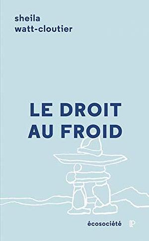 LE DROIT AU FROID - LE COMBAT D'UNE FEMME POUR PROTEGER SA by Sheila Watt-Cloutier, Sheila Watt-Cloutier, Gerald Baril