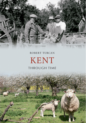 Kent Through Time by Robert Turcan