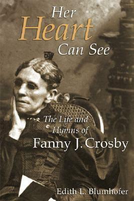 Her Heart Can See: The Life and Hymns of Fanny J. Crosby by Edith L. Blumhofer