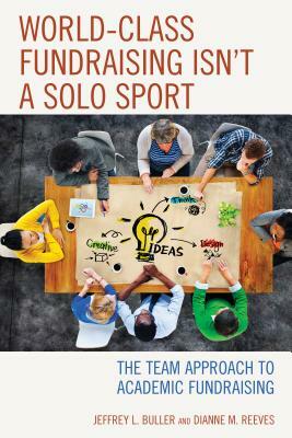 World-Class Fundraising Isn't a Solo Sport: The Team Approach to Academic Fundraising by Jeffrey L. Ph. D. Buller, Dianne M. Reeves