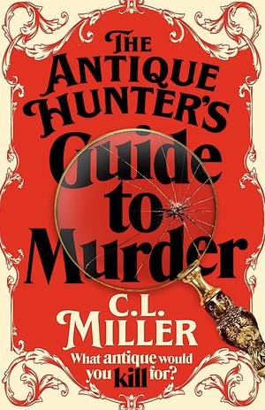 The Antique Hunter's Guide to Murder: The Highly Anticipated Crime Novel for Fans of the Antiques Roadshow by C.L. Miller