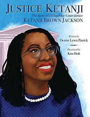 Justice Ketanji: The Story of US Supreme Court Justice Ketanji Brown Jackson by Denise Lewis Patrick, Kim Holt