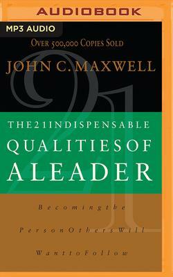 The 21 Indispensable Qualities of a Leader: Becoming the Person Others Will Want to Follow by John C. Maxwell