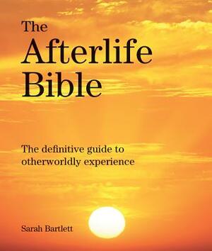The Afterlife Bible: The Definitive Guide to Otherwordly Experience by Sarah Bartlett