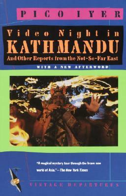 Video Night in Kathmandu: And Other Reports from the Not-So-Far-East by Pico Iyer