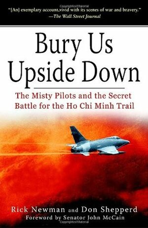 Bury Us Upside Down: The Misty Pilots and the Secret Battle for the Ho Chi Minh Trail by Don Shepperd, Rick Newman