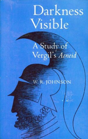 Darkness Visible: A Study of Vergil's Aeneid by W.R. Johnson