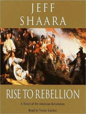 Rise to Rebellion: A Novel of the Revolution by Jeff Shaara, Victor Garber