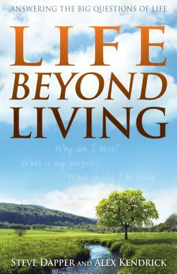 Life Beyond Living: Answering the Big Questions of Life by Alex Kendrick, Steve Dapper